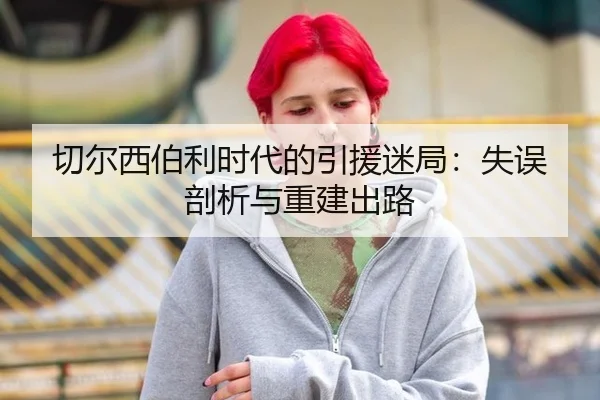 切尔西伯利时代的引援迷局：失误剖析与重建出路