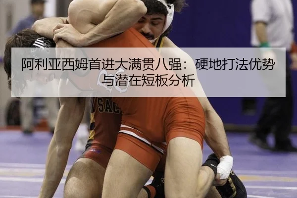 阿利亚西姆首进大满贯八强：硬地打法优势与潜在短板分析