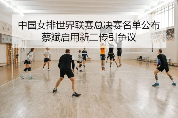 zhong-guo-nv-pai-shi-jie-lian-sai-zong-jue-sai-ming-dan-gong-bu-cai-bin-qi-yong-xin-er-chuan-yin-zheng-yi-2-339.jpg